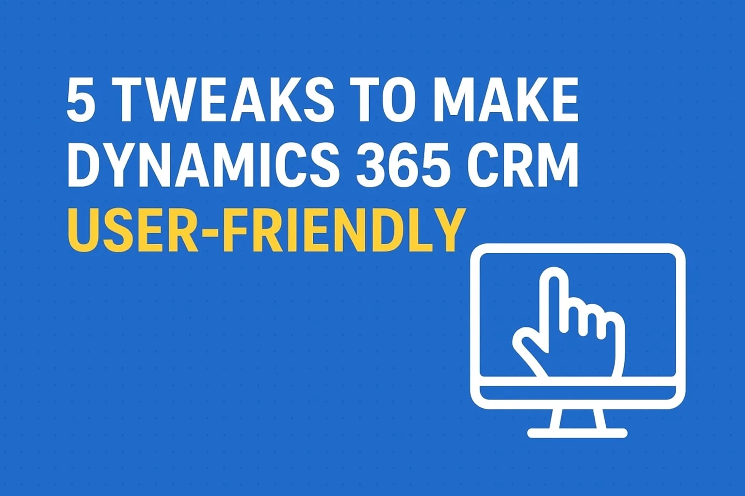 Dynamics 365 CRM user-friendly tweaks
